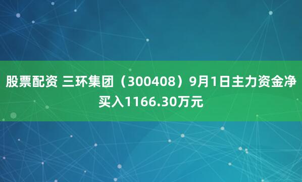股票配资 三环集团（300408）9月1日主力资金净买入1166.30万元