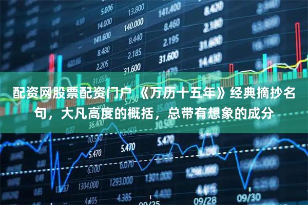 配资网股票配资门户 《万历十五年》经典摘抄名句，大凡高度的概括，总带有想象的成分