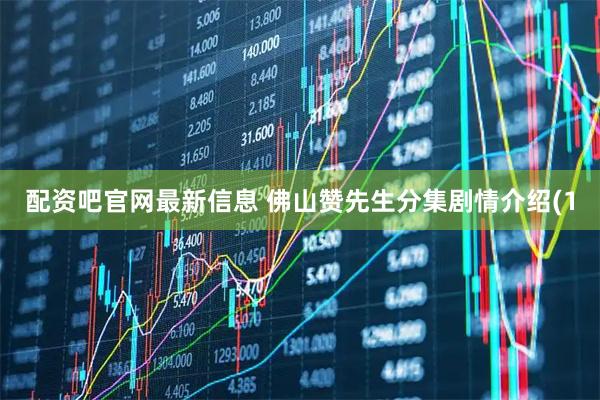 配资吧官网最新信息 佛山赞先生分集剧情介绍(1