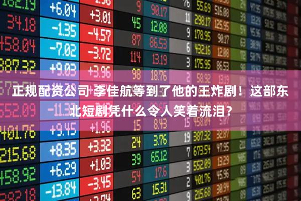 正规配资公司 李佳航等到了他的王炸剧！这部东北短剧凭什么令人笑着流泪？