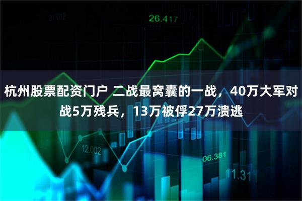 杭州股票配资门户 二战最窝囊的一战，40万大军对战5万残兵，13万被俘27万溃逃